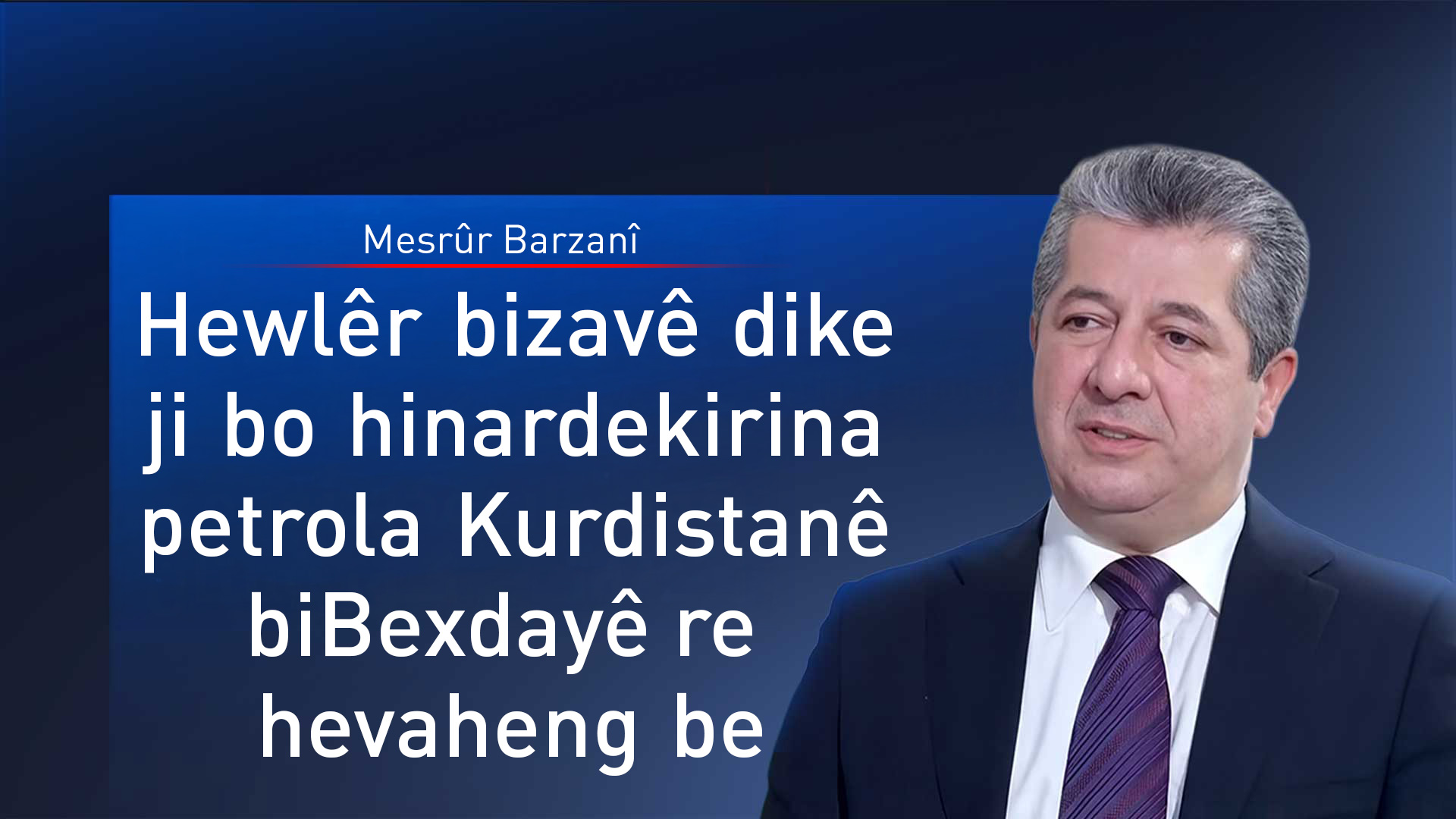 Mesrûr Barzanî: Em amade ne qanûna nû ya petrolê ligel Bexdayê nîqaş bikin