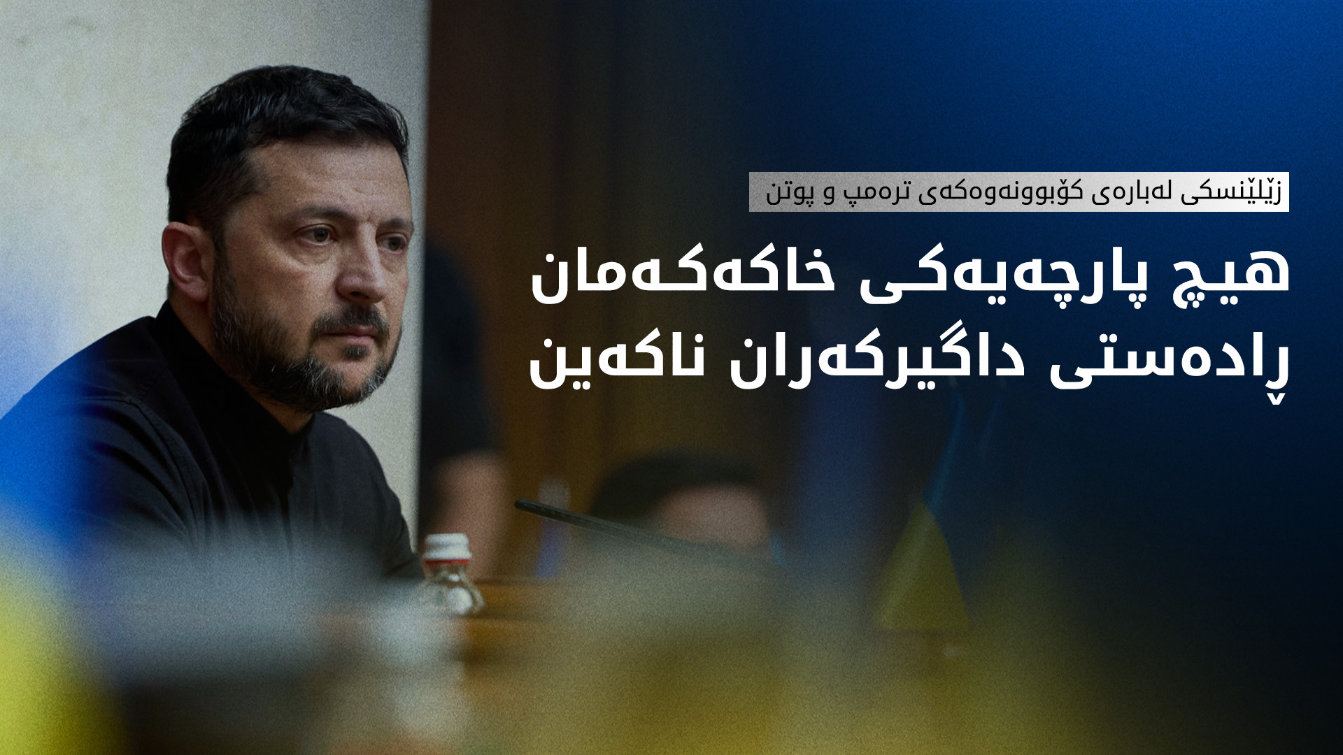 زێلێنسکی لەبارەی کۆبوونەوەکەی ترەمپ و پوتن: بەبێ بەشداریی ئێمە ئاشتی بەدی نایەت