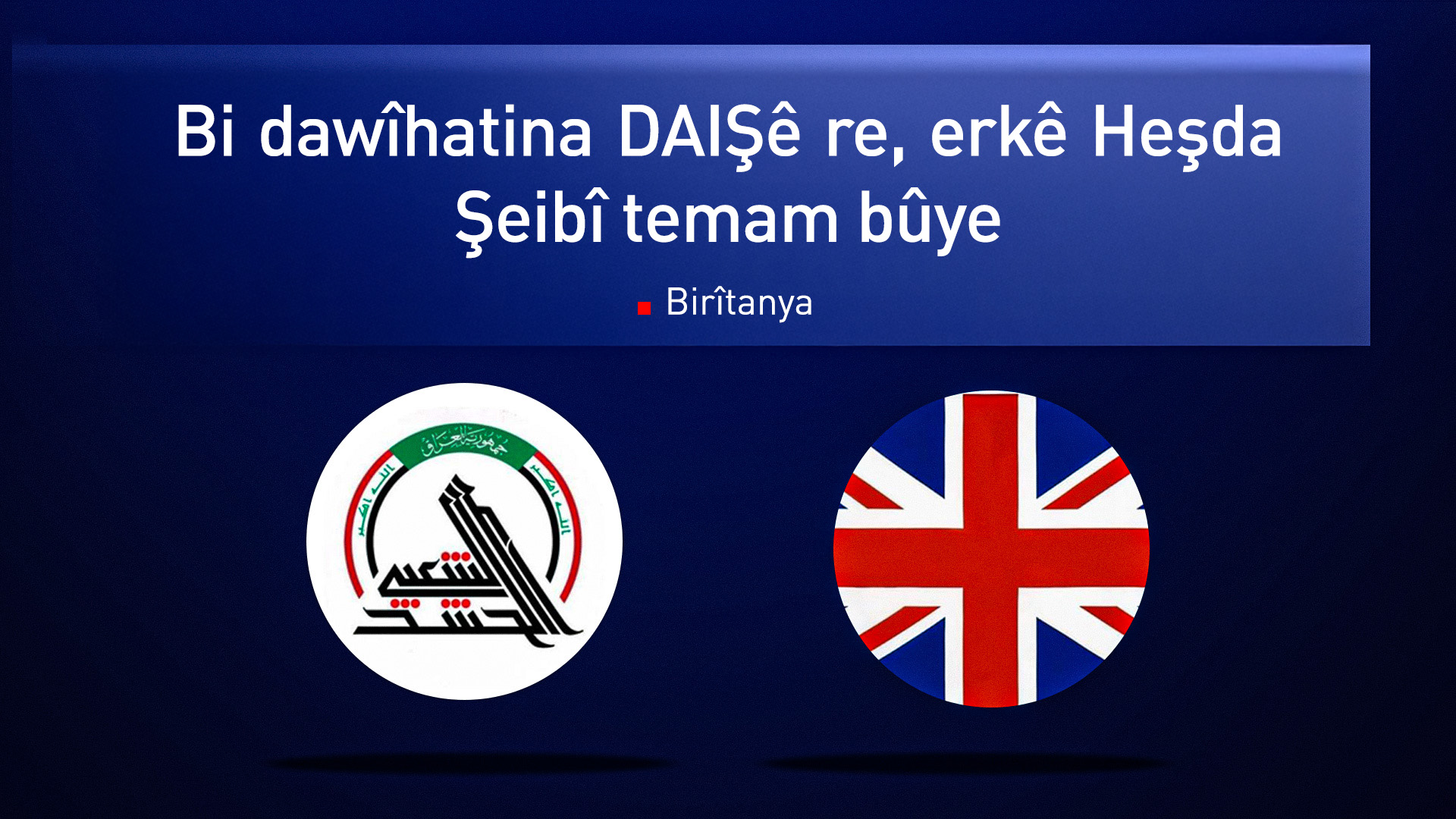 Brîtanya: Êdî pêwîstiya Iraqê bi Heşda Şeibî nemaye