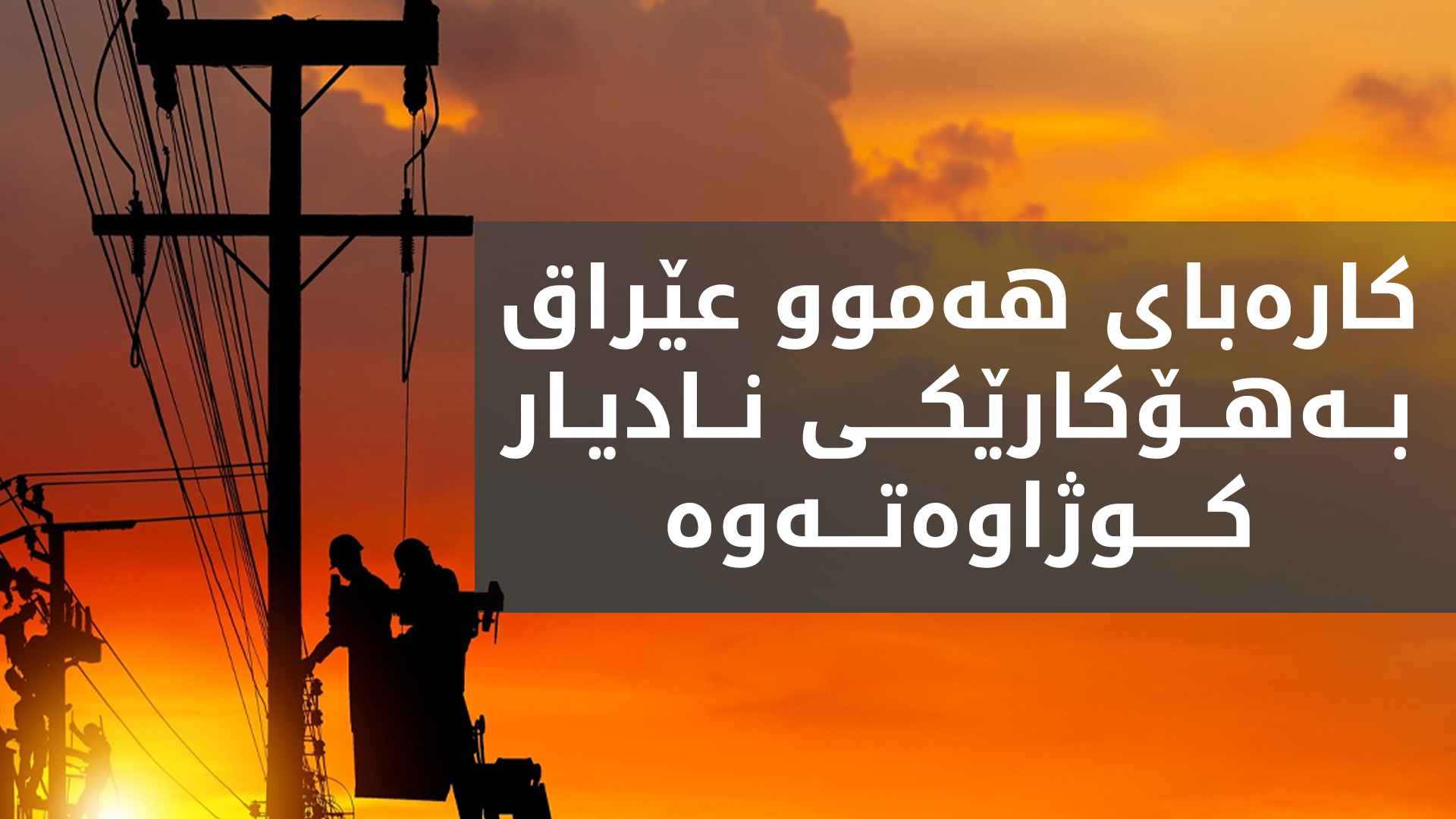 حكوومه‌تی هه‌رێمی كوردستان بۆ چاره‌سه‌ركردنی كێشه‌ی كاره‌با ئاماده‌یه‌ هاوكاری عێراق بكات