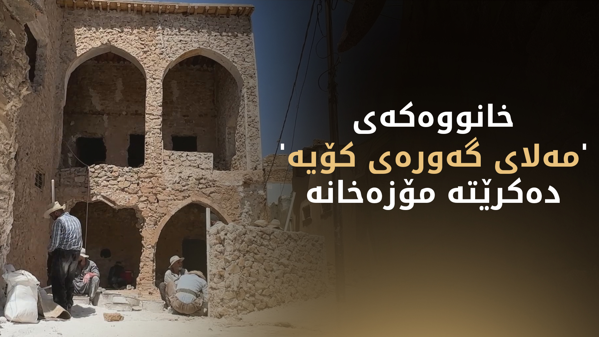 نۆژەنکردنەوەی خانووەکەی' مەلای گەورەی کۆیە' بەردەوامە و دەکرێتە مۆزەخانە