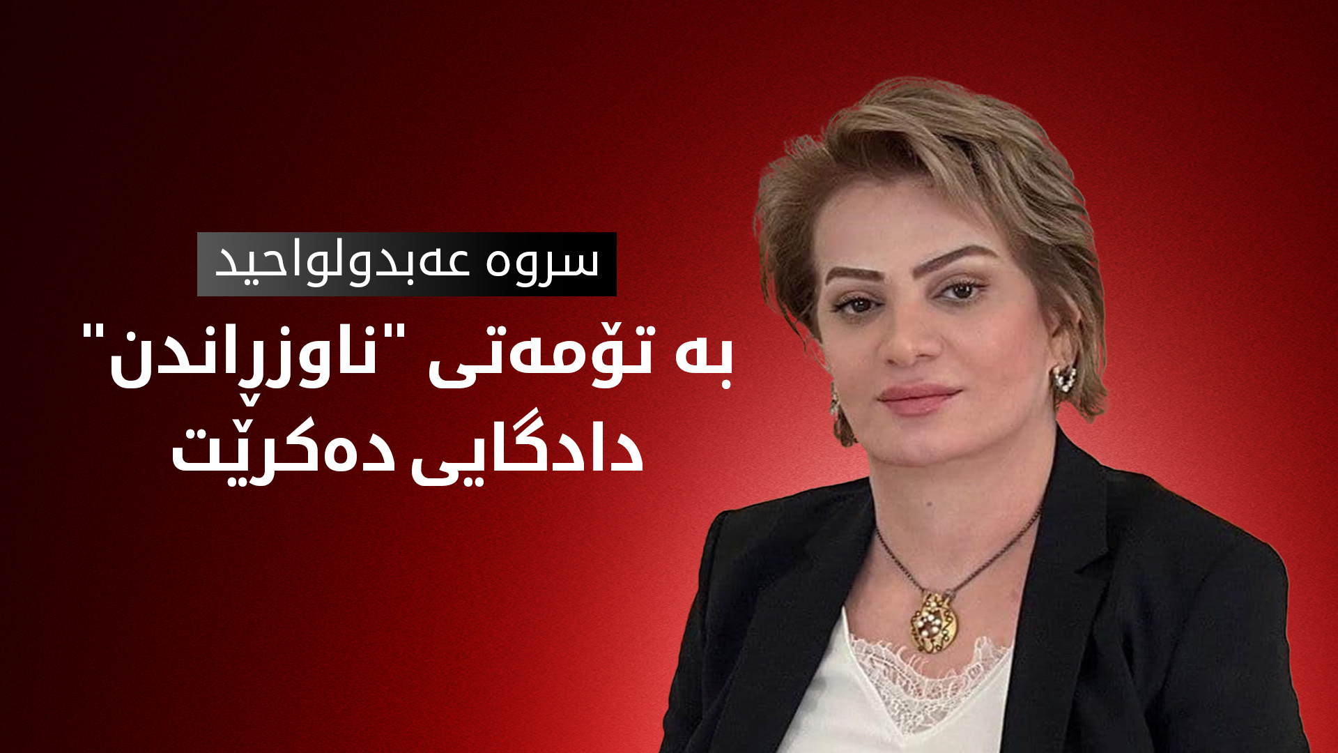 سروە عەبدولواحید بە تۆمەتی "ناوزڕاندن" ڕووبەڕووی دادگا دەکرێتەوە