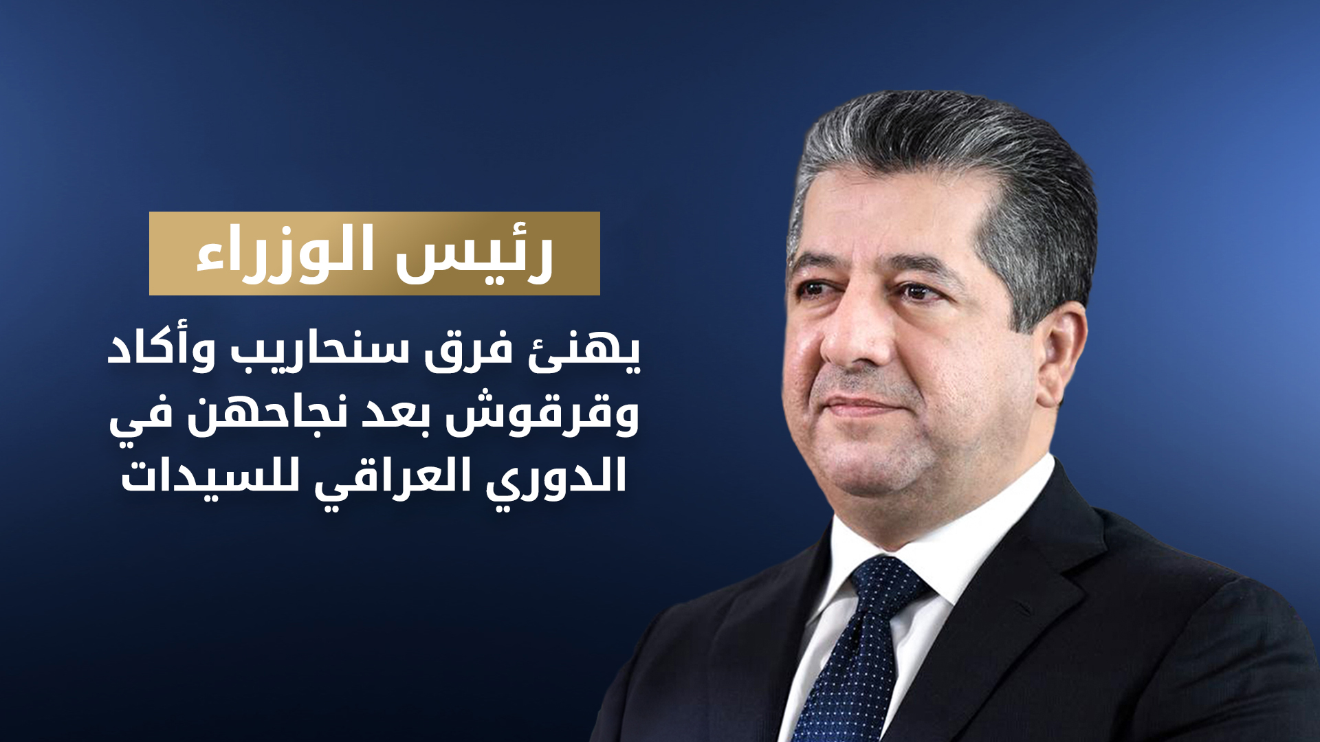 مسرور بارزاني يهنئ فرق سنحاريب وأكاد وقرقوش بعد نجاحهن في الدوري العراقي للسيدات