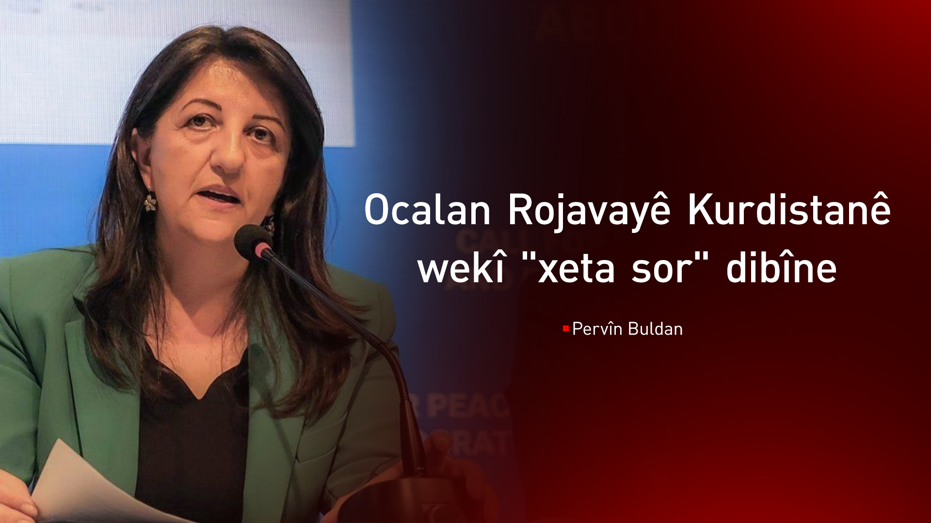 Pervîn Buldan: Ocalan got ‘Rojava xeta sor e’ û dixwaze bi nûnerên wê re bicive