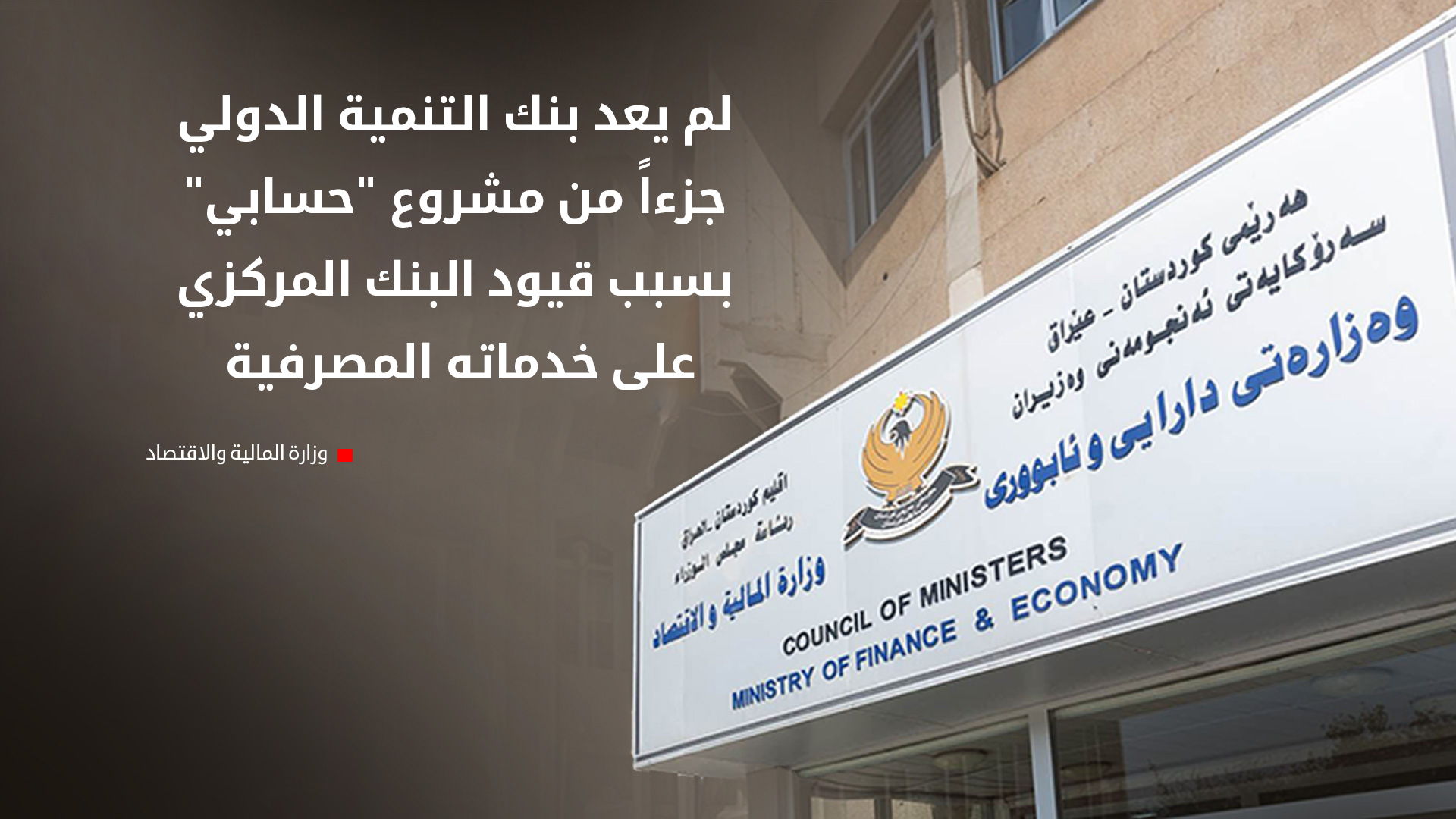 مالية كوردستان تعلن إبعاد بنك التنمية الدولي (IDB) من مشروع "حسابي"