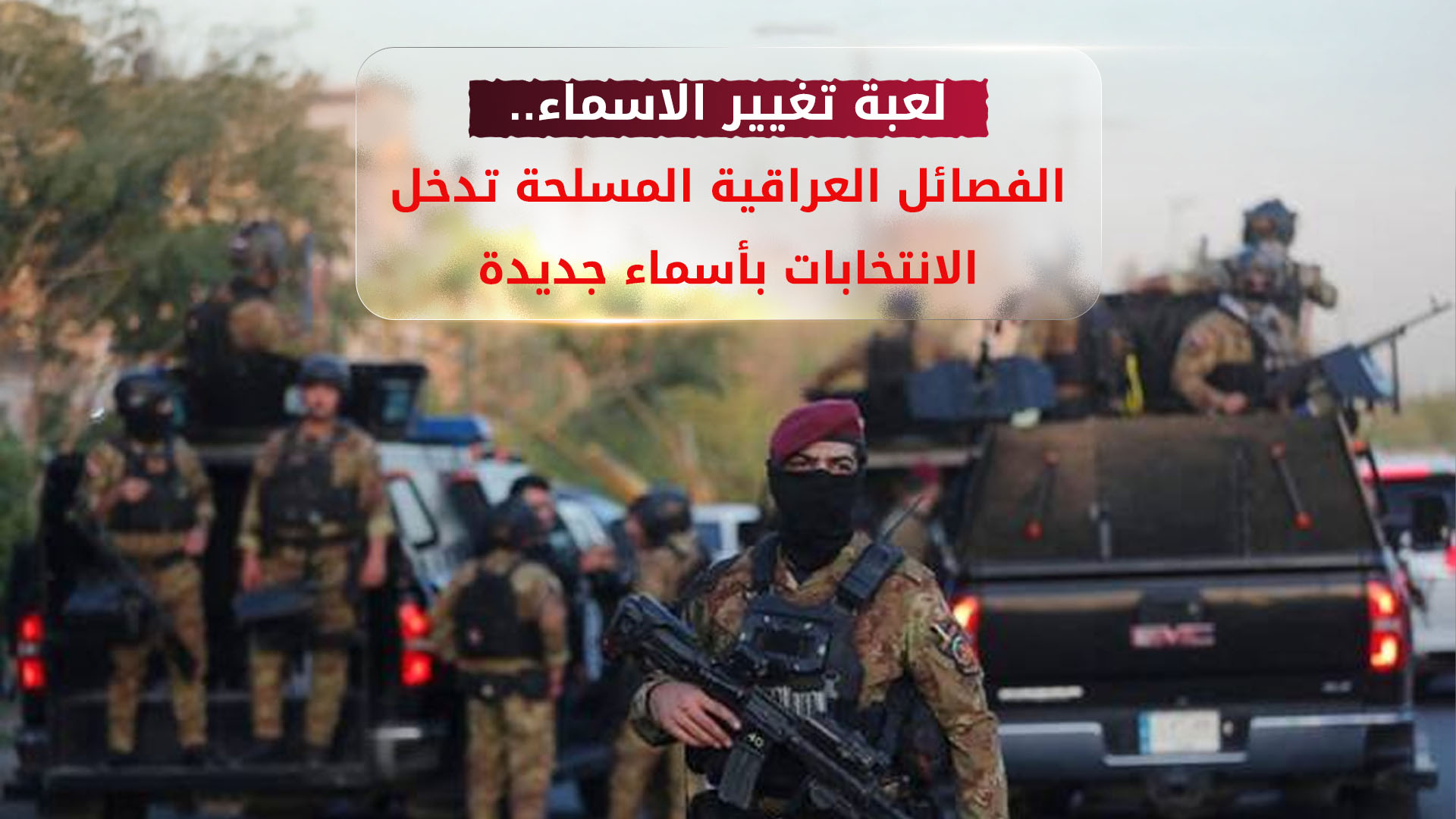 لعبة تغيير الاسماء.. الفصائل المسلحة تدخل الانتخابات بأسماء جديدة