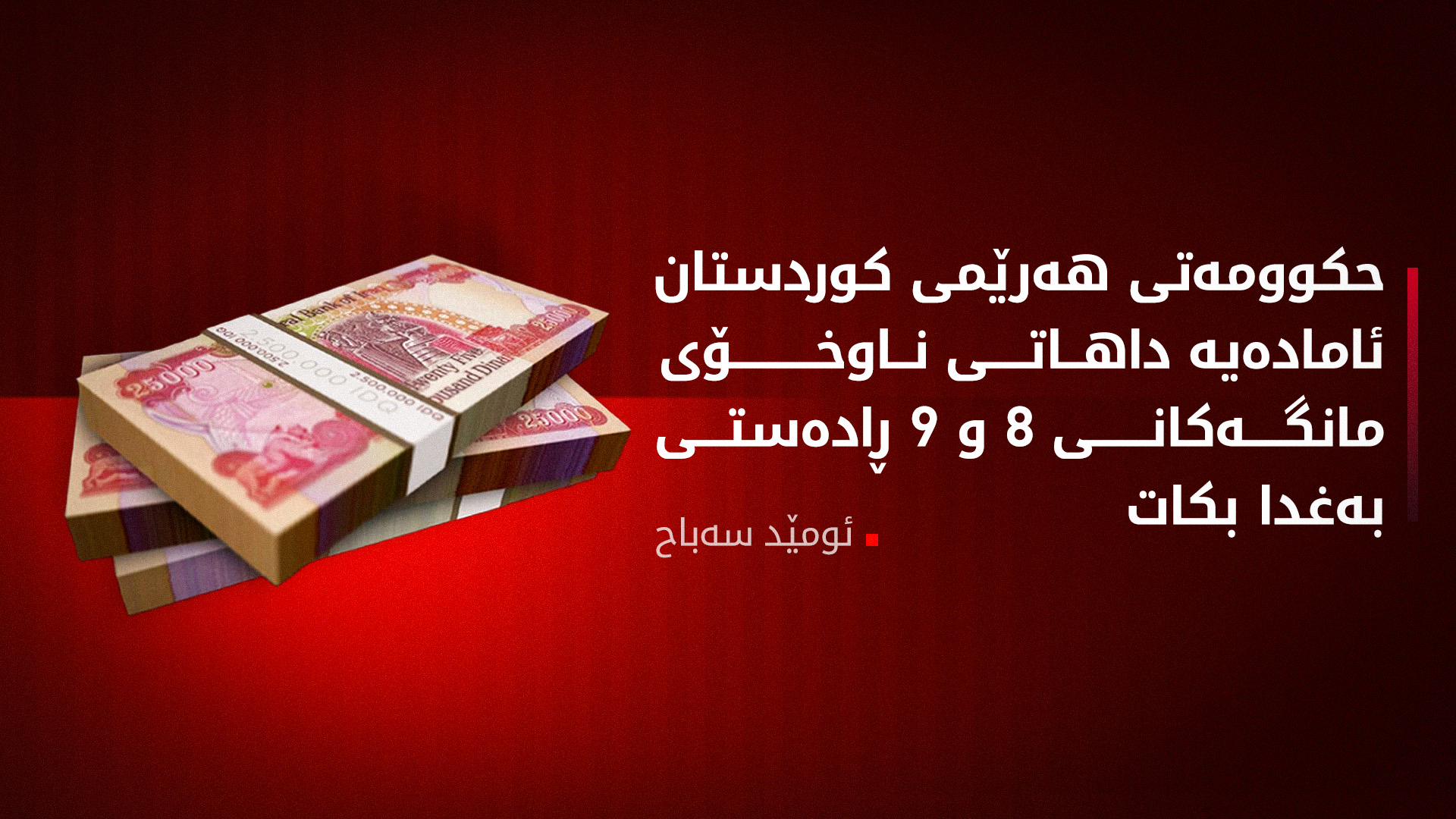 ئومێد سەباح: ئامادەین داهاتی ناوخۆ بۆ مانگەکانی 8 و 9 ڕەوانەی بەغدا بکەین