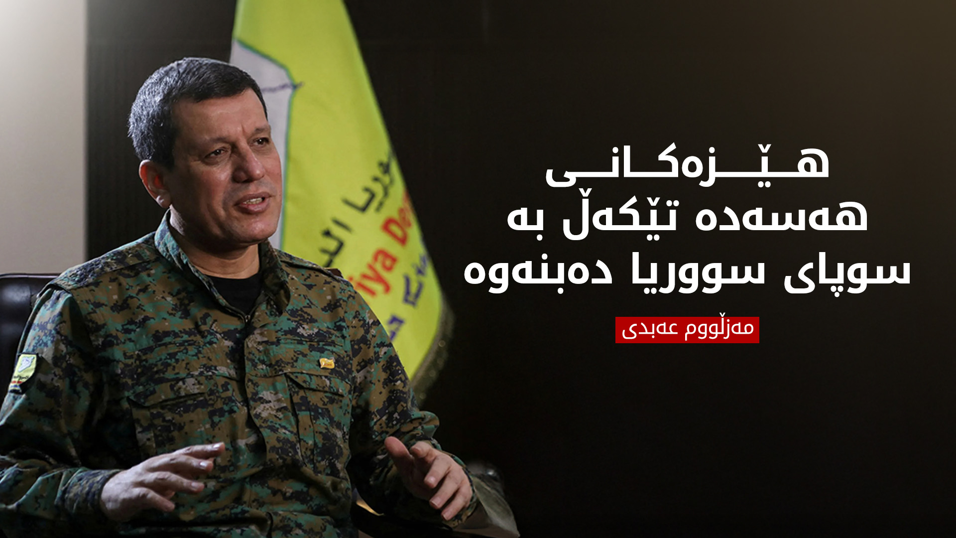 مەزڵووم عەبدی: هێزەکانی هەسەدە دەبنە بەشێک لە سوپای سووریا