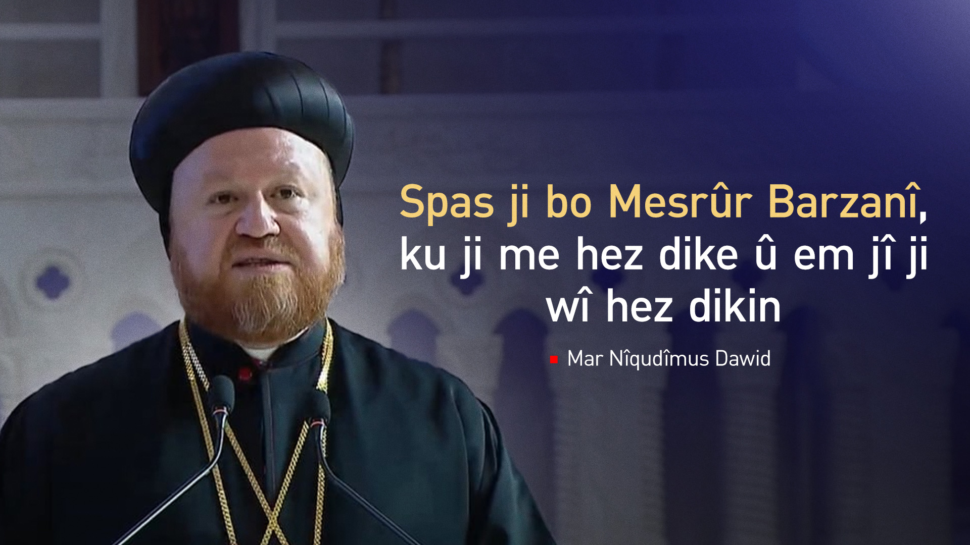 Mar Nîqudîmus Dawid: Spas ji bo Mesrûr Barzanî ku ji me hez dike
