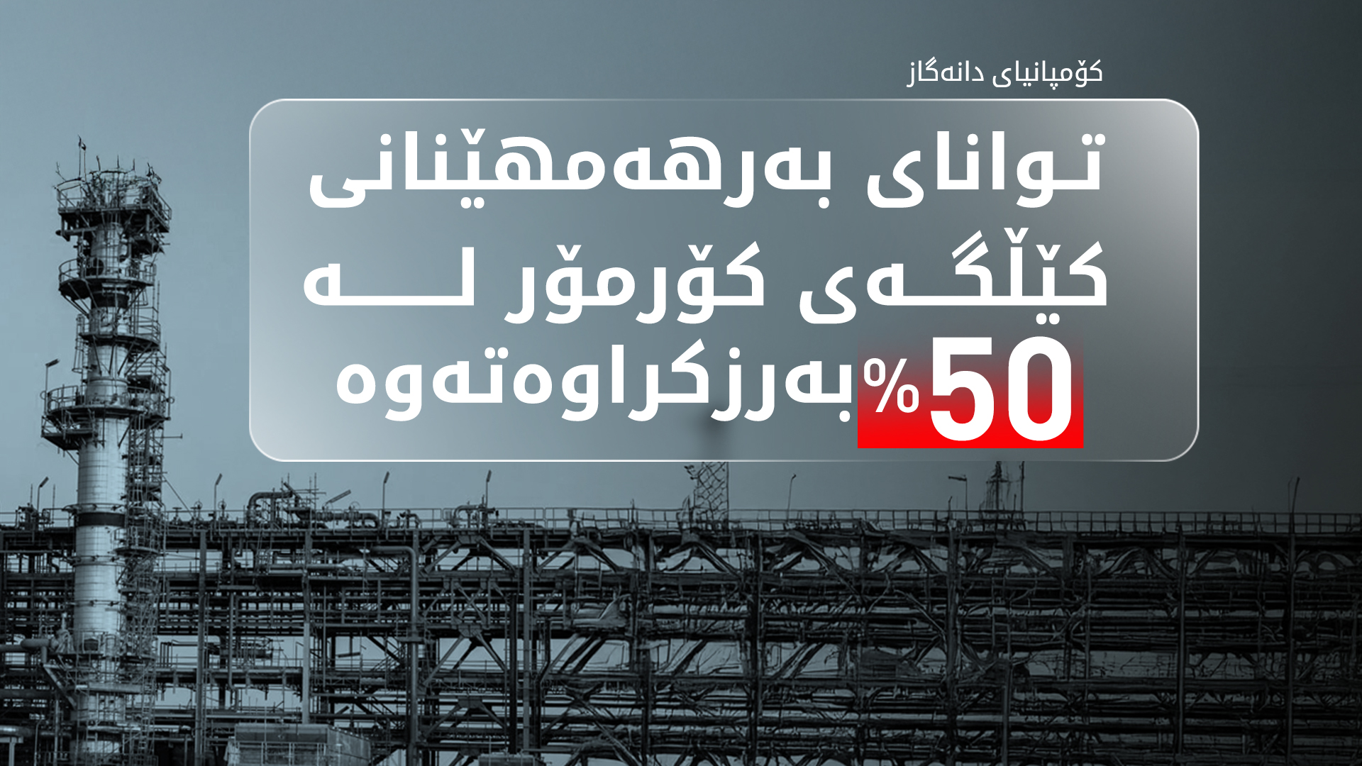 دانەگاز: توانای بەرهەمهێنان لەکێڵگەی کۆرمۆر 50% بەرزکراوەتەوە