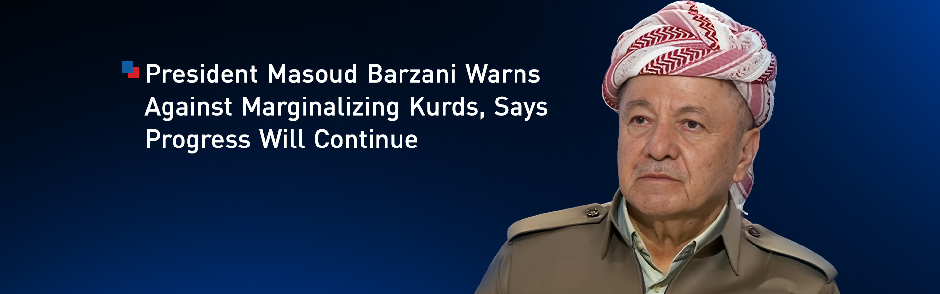 President Masoud Barzani Warns Against Marginalizing Kurds, Says Progress Will Continue