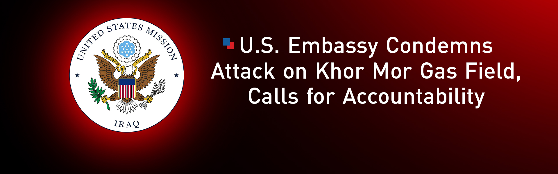 U.S. Embassy Condemns Attack on Khor Mor Gas Field, Calls for Accountability