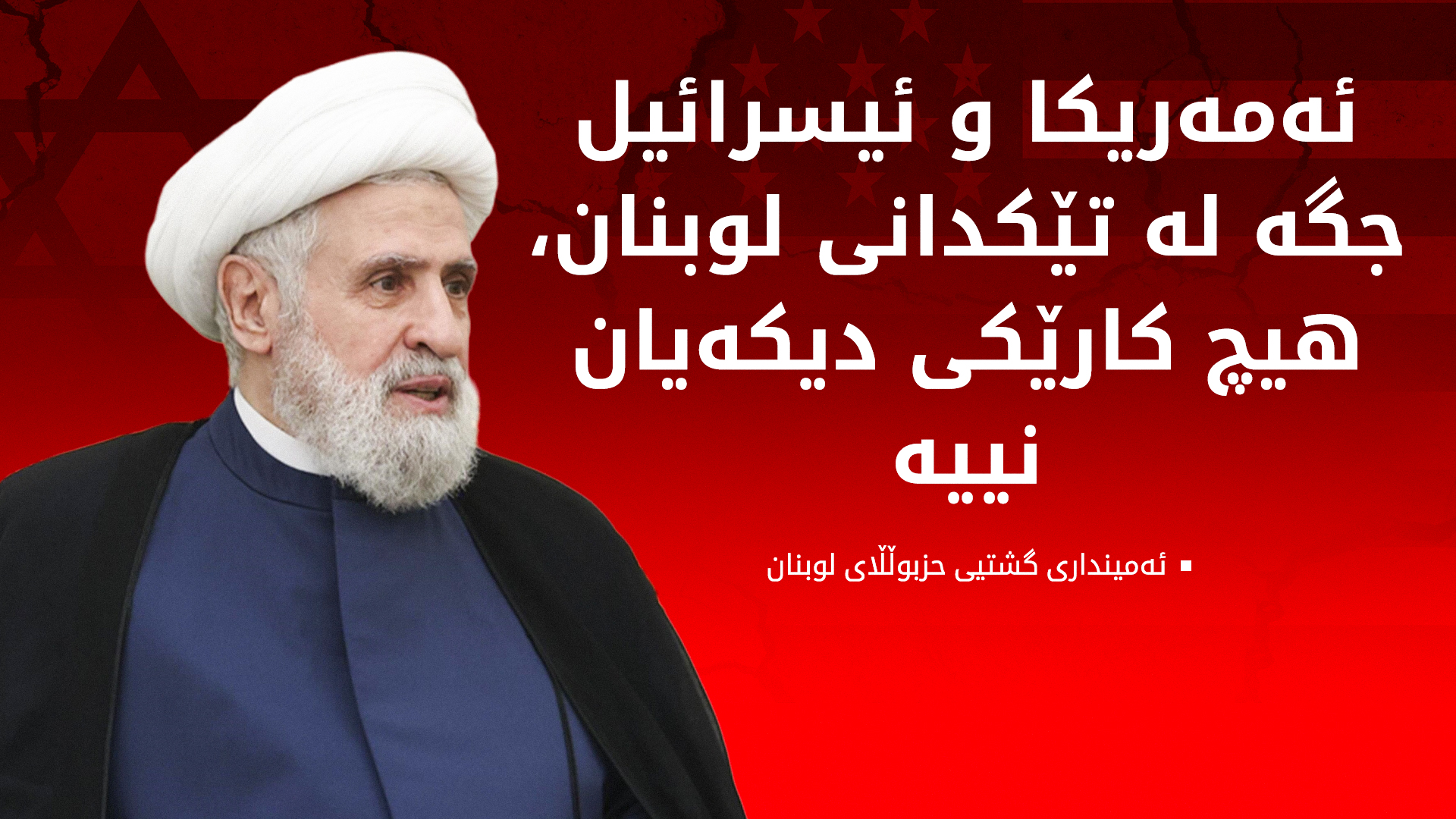 نەعیم قاسم: ڕێککەوتنی لوبنان لەگەڵ ئیسرائیل هەمووان نوقم دەکات