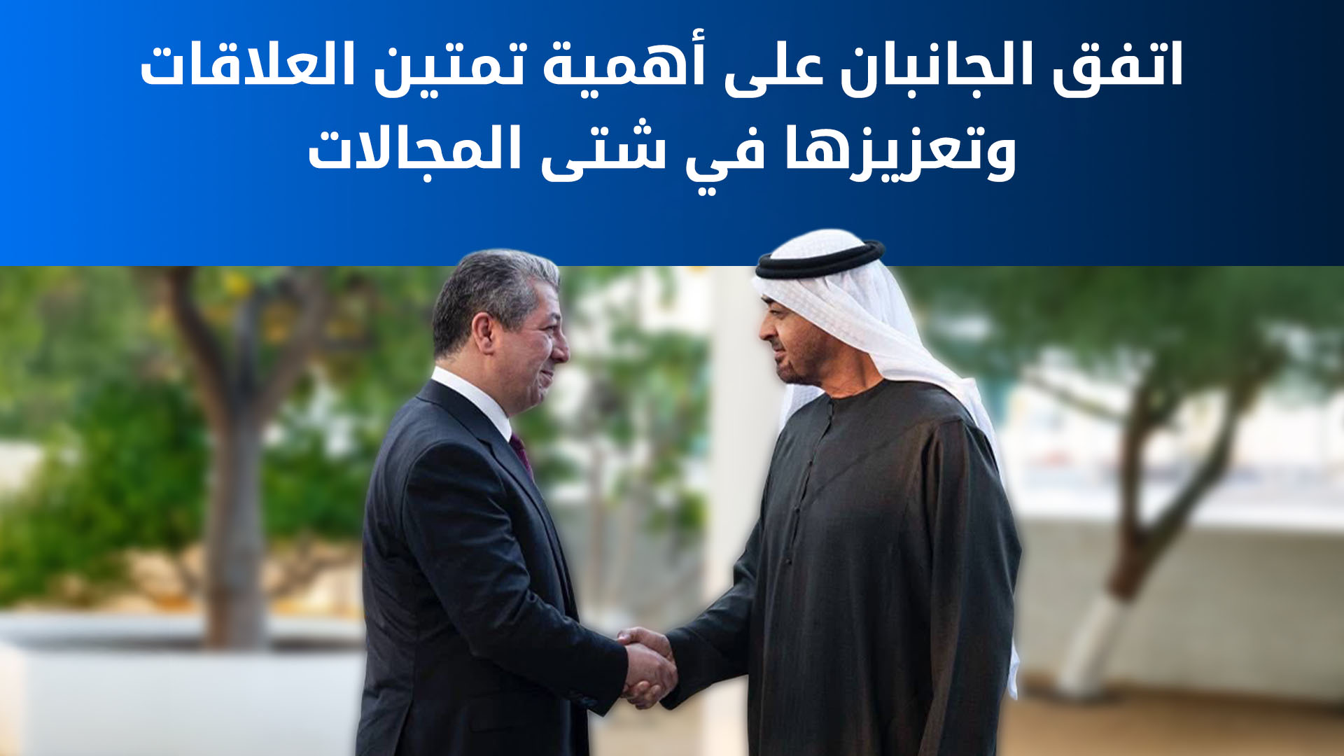 رئيس حكومة إقليم كوردستان يبحث مع رئيس دولة الإمارات مستجدات المنطقة والتعاون الاقتصادي