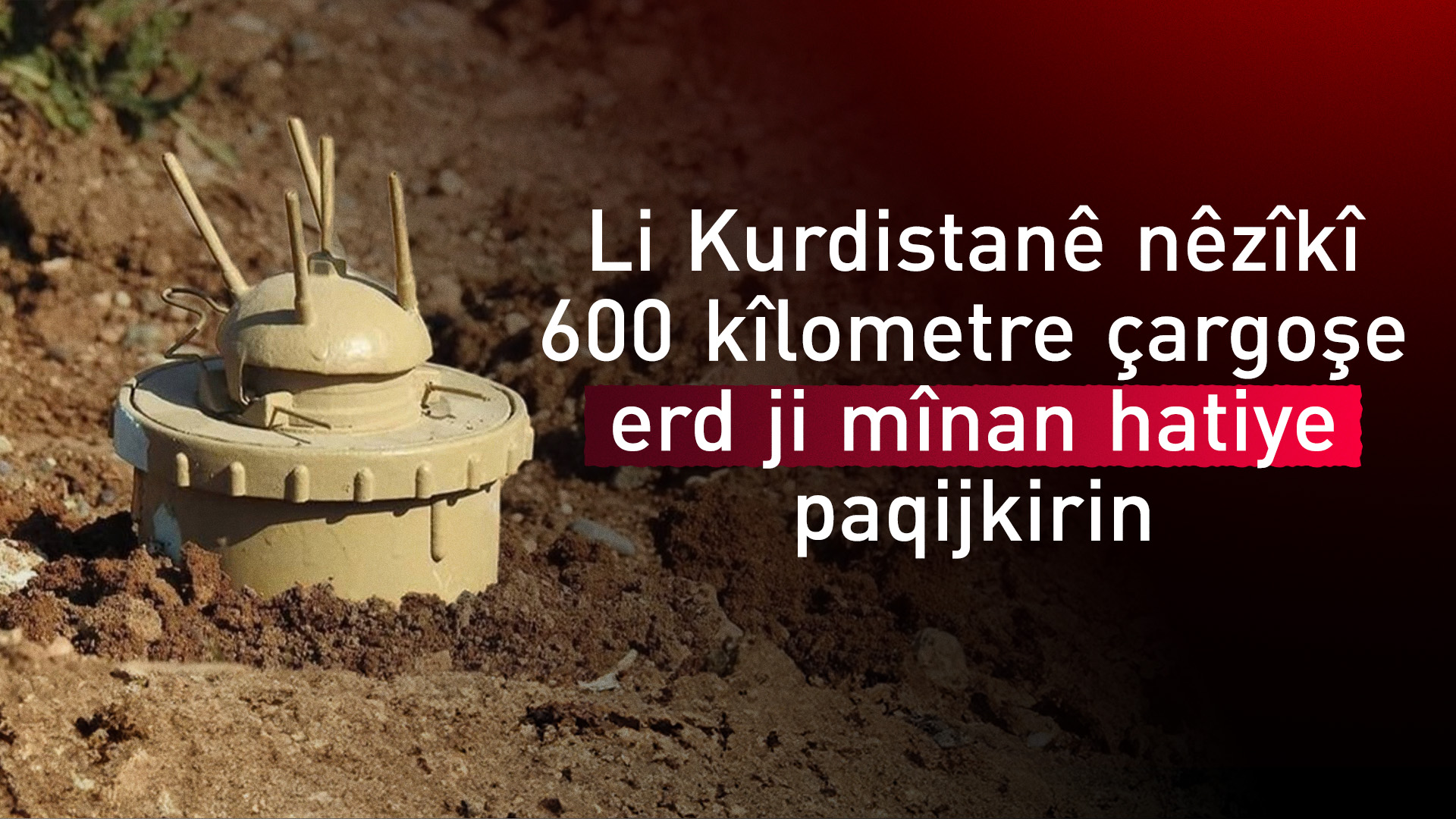 Heta niha li Kurdistanê nêzîkî 600 kîlometre çargoşe erd ji mînan hatiye paqijkirin