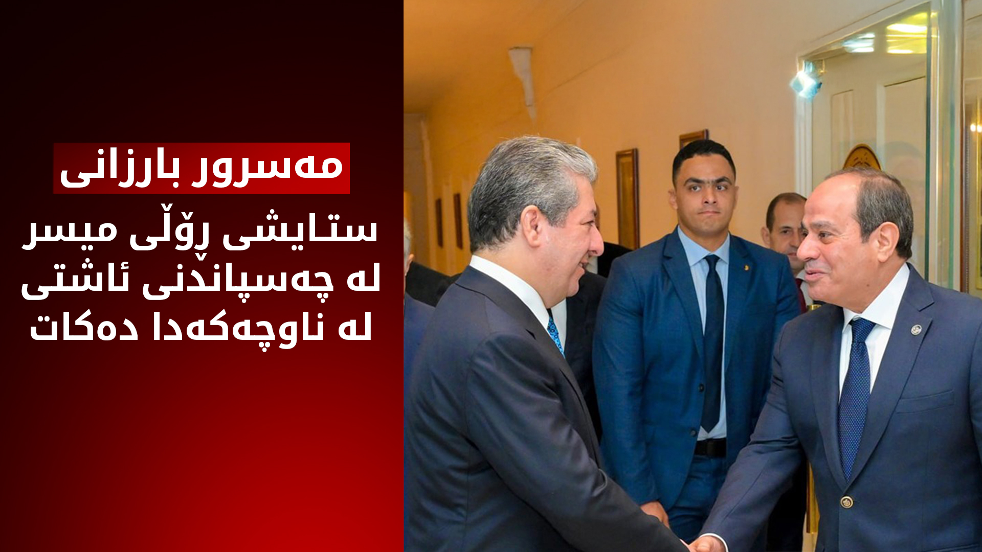 مەسرور بارزانی و سیسی جەخت لە پەرەپێدانی وەبەرهێنان و بازرگانیی دوولایەنە دەکەنەوە