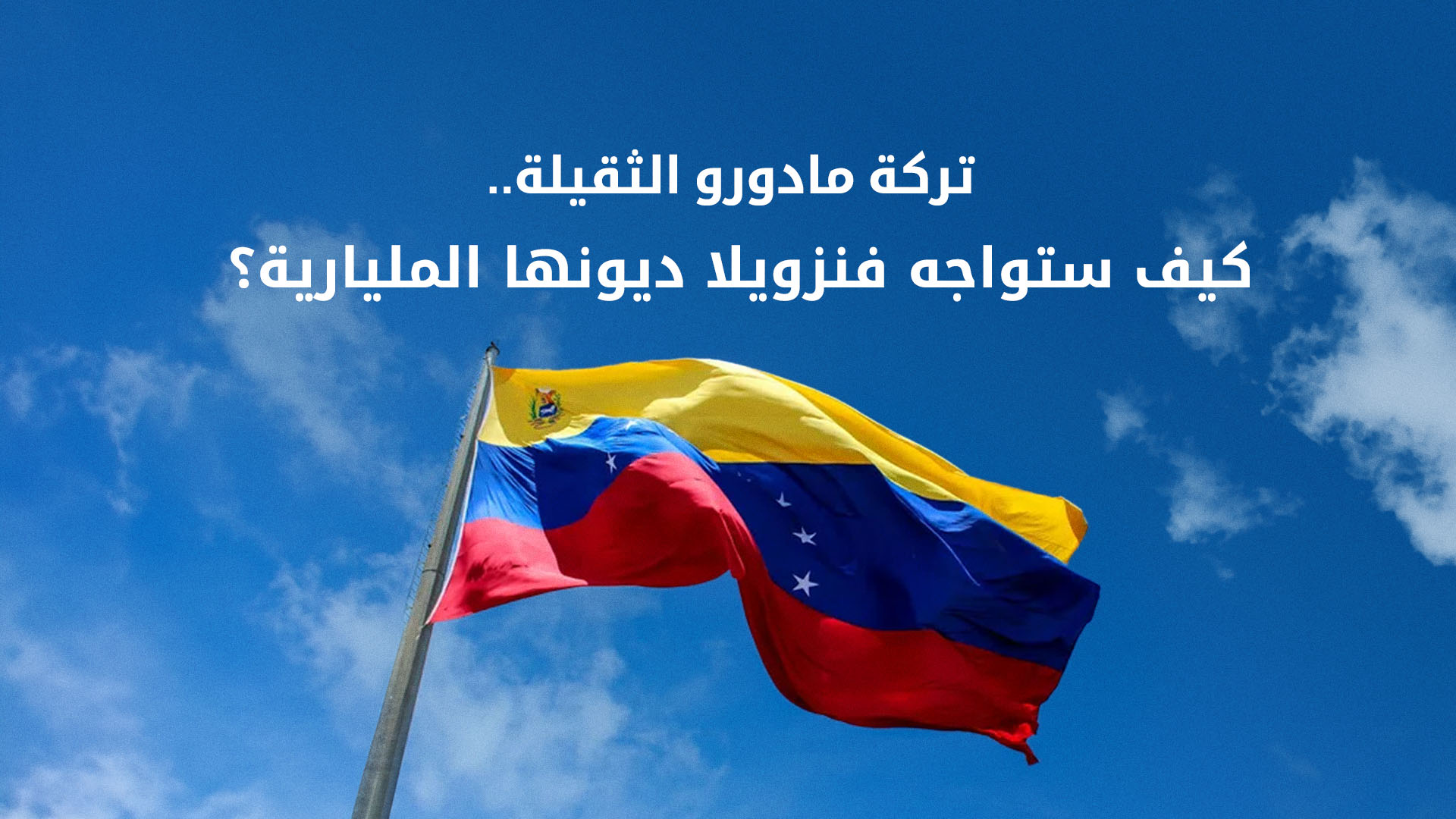 بعد الإطاحة بمادورو.. أزمة ديون فنزويلا تعود إلى الواجهة