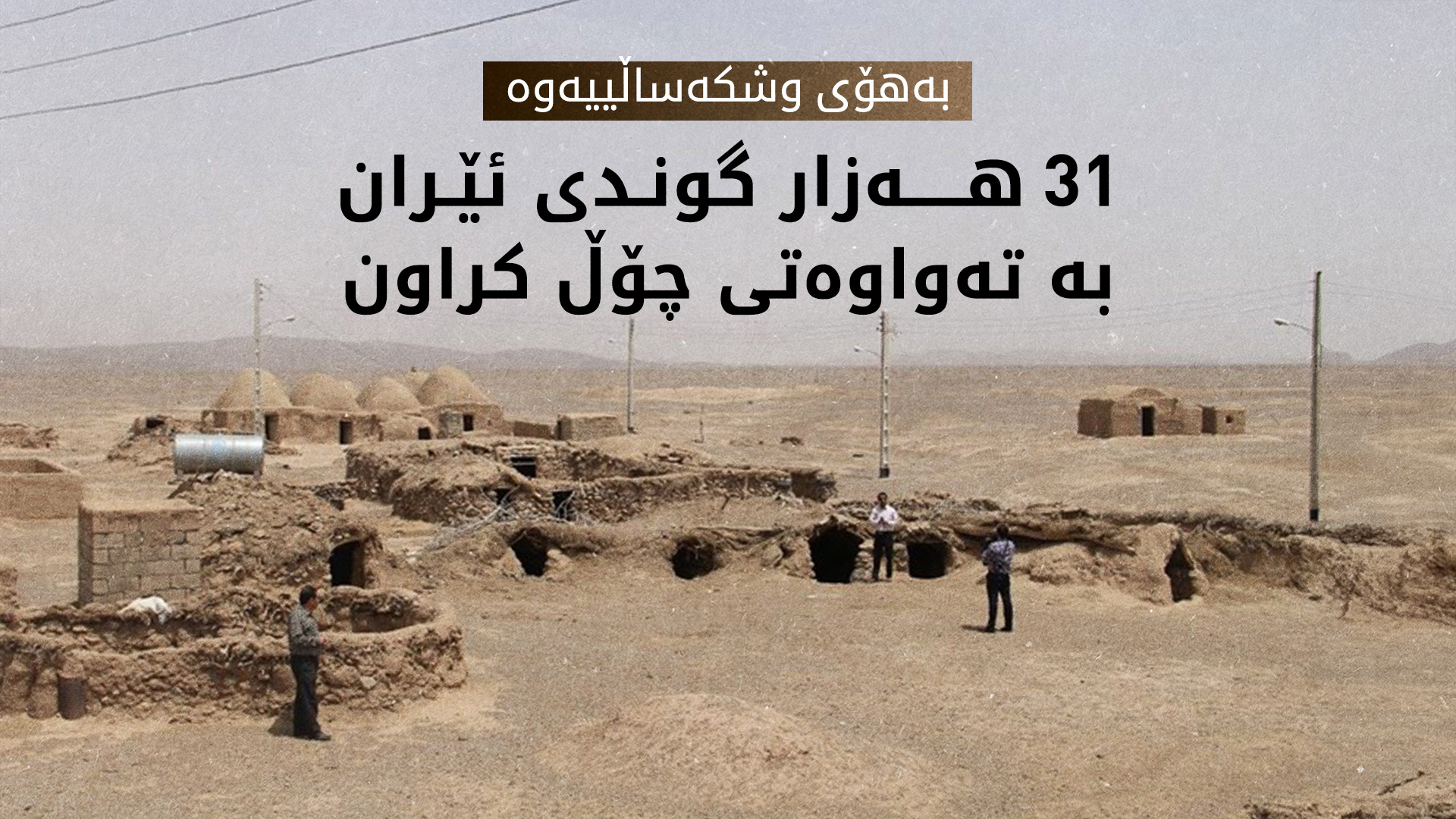 وشکەساڵی و خراپیی بەڕێوەبردنی ئاو، هەزاران گوندی ئێرانیان چۆڵ کردووە