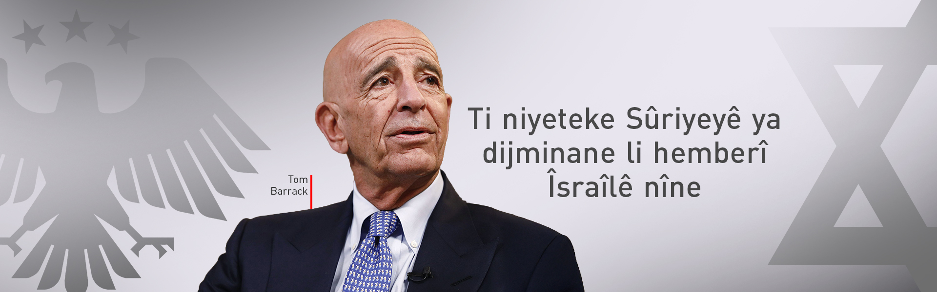 Tom Barrack: Têkiliyên Sûriye û Îsraîlê gihîştine qonaxeke pêşketî