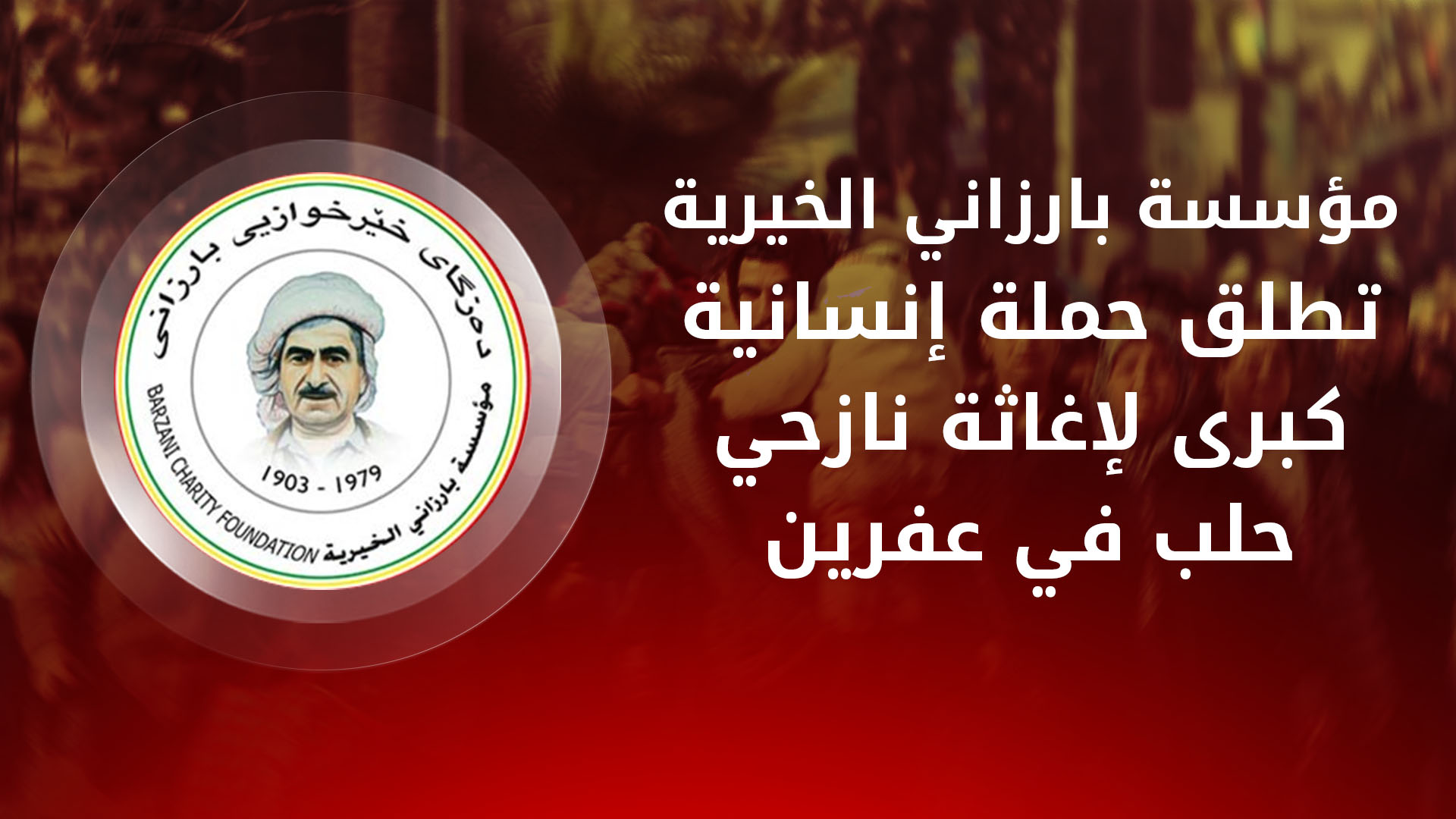 مؤسسة بارزاني الخيرية تطلق حملة إنسانية كبرى لإغاثة نازحي حلب في عفرين