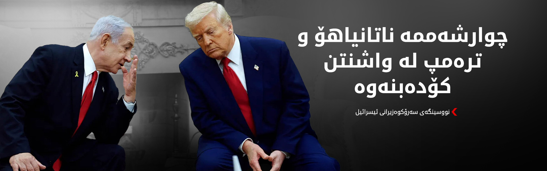 ناتانیاهۆ و ترەمپ نەخشەڕێگای مامەڵەکردن لەگەڵ ئێران دادەڕێژنەوە