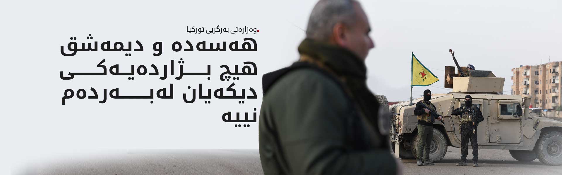 بەرگریی تورکیا: تێکەڵکردنی هەسەدە بە سوپای سووریا دەبێت پەلەی لێ بکرێت