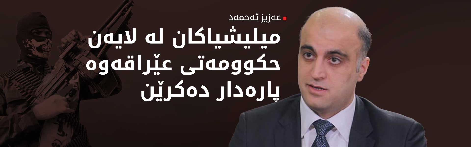 عەزیز ئەحمەد: میلیشیا عێراقییەکان لە لایەن حکوومەتی وڵاتەکەوە چەکدار کراون