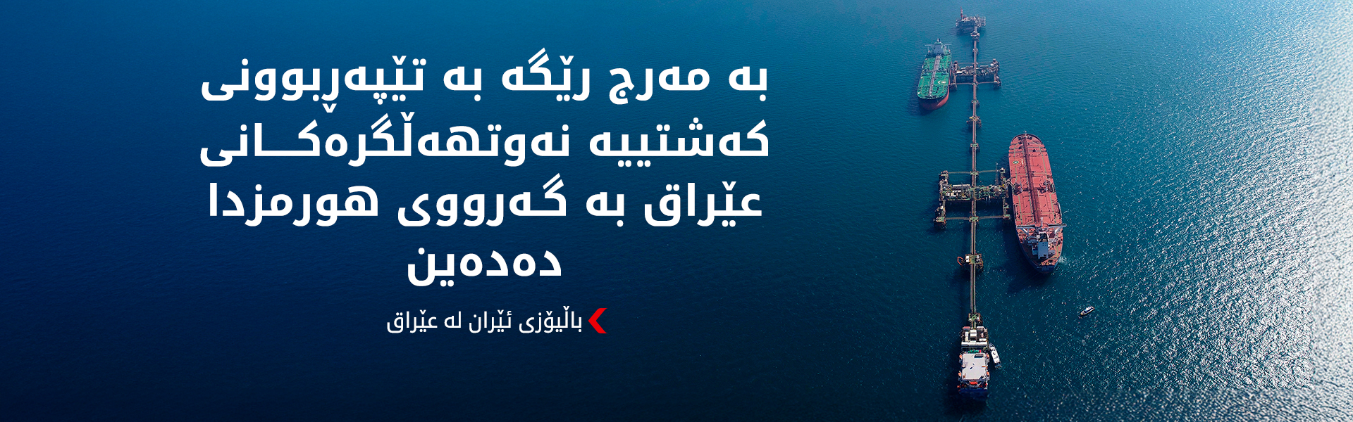 ئێران مەرجەکانی تێپەڕبوونی کەشتییە نەوتهەڵگرەکانی عێراق بە گەرووی هورمزدا ئاشکرا دەکات