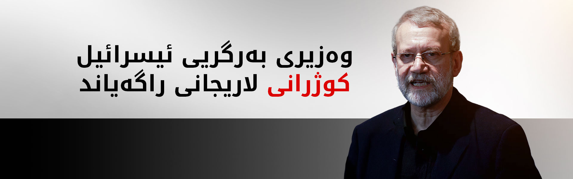 وەزیری بەرگری ئیسرائیل: عەلی لاریجانی کوژرا