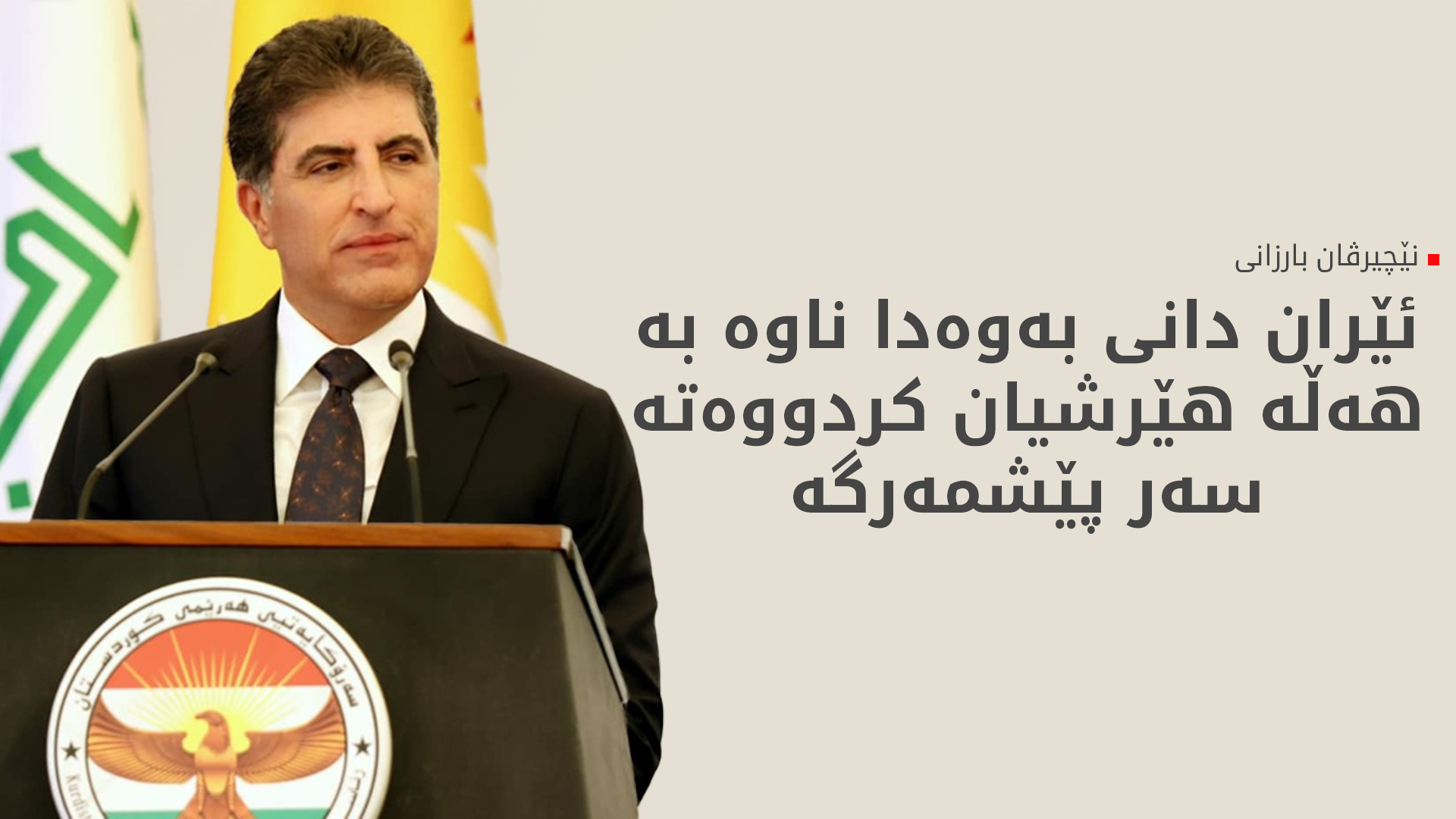 نێچیرڤان بارزانی: پەیوەندیمان بە ئێرانەوە کردووە و گوتیان، بە هەڵە هێرشەکەمان کردووە