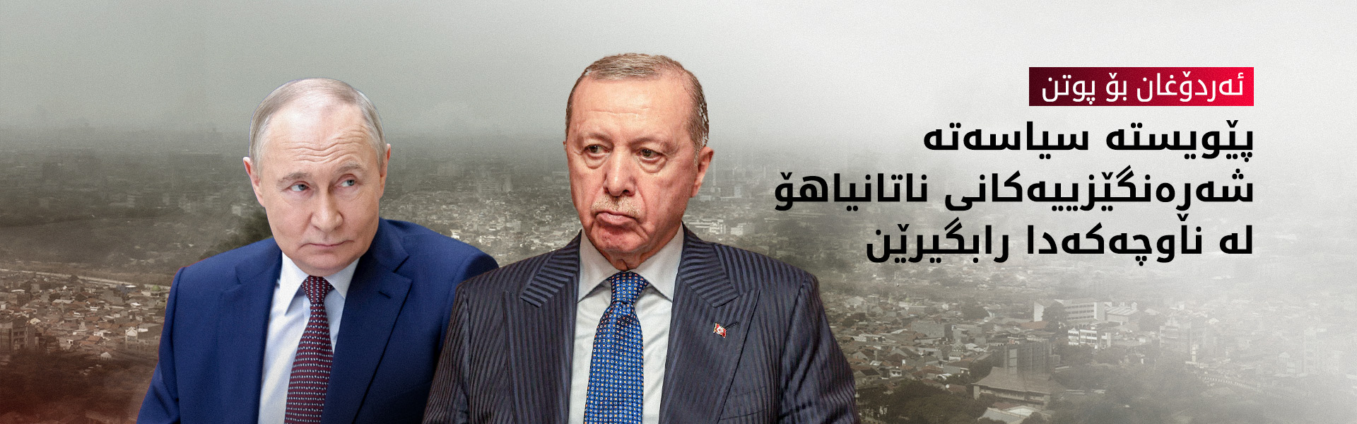 ئەردۆغان بۆ پوتن: لە هەوڵەکانمان بەردەوامین تا دۆخەکە لە کۆنترۆڵ دەرنەچێت