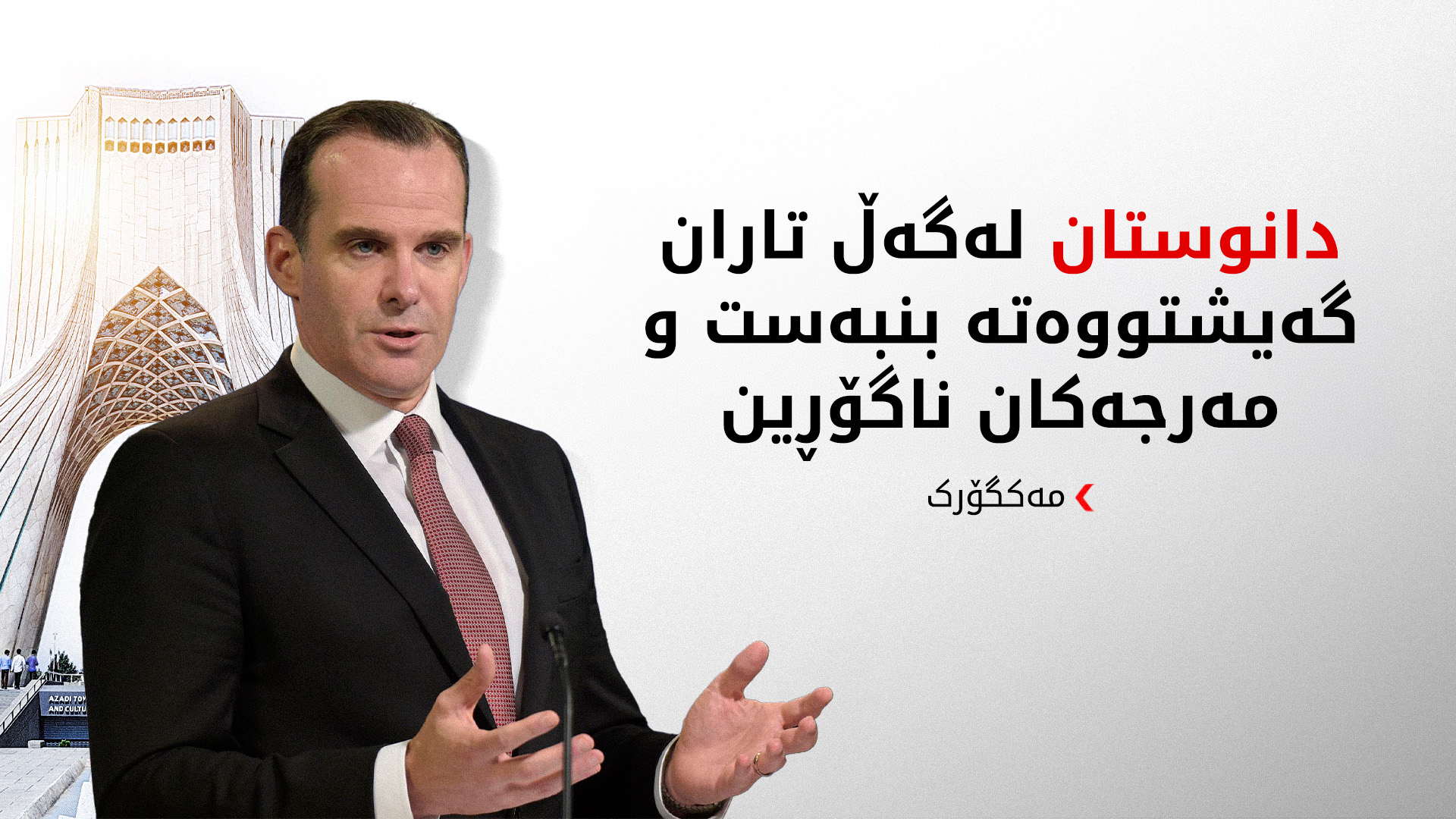 مەکگۆرک مەرجەکانی ئەمریکای بۆ ئێران ئاشکرا کرد