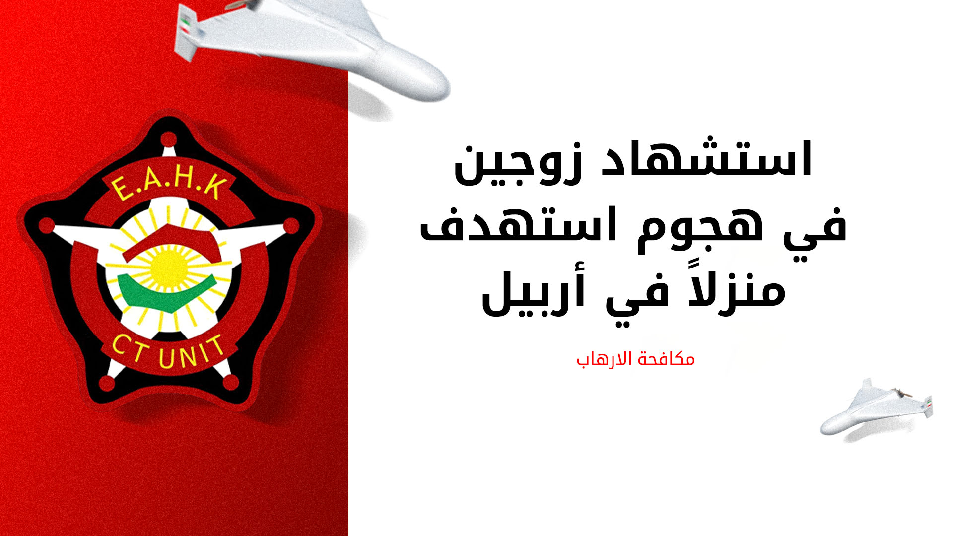 مكافحة الإرهاب: استشهاد زوجين في هجوم بطائرة مسيرة إيرانية "مفخخة" استهدف منزلاً في أربيل