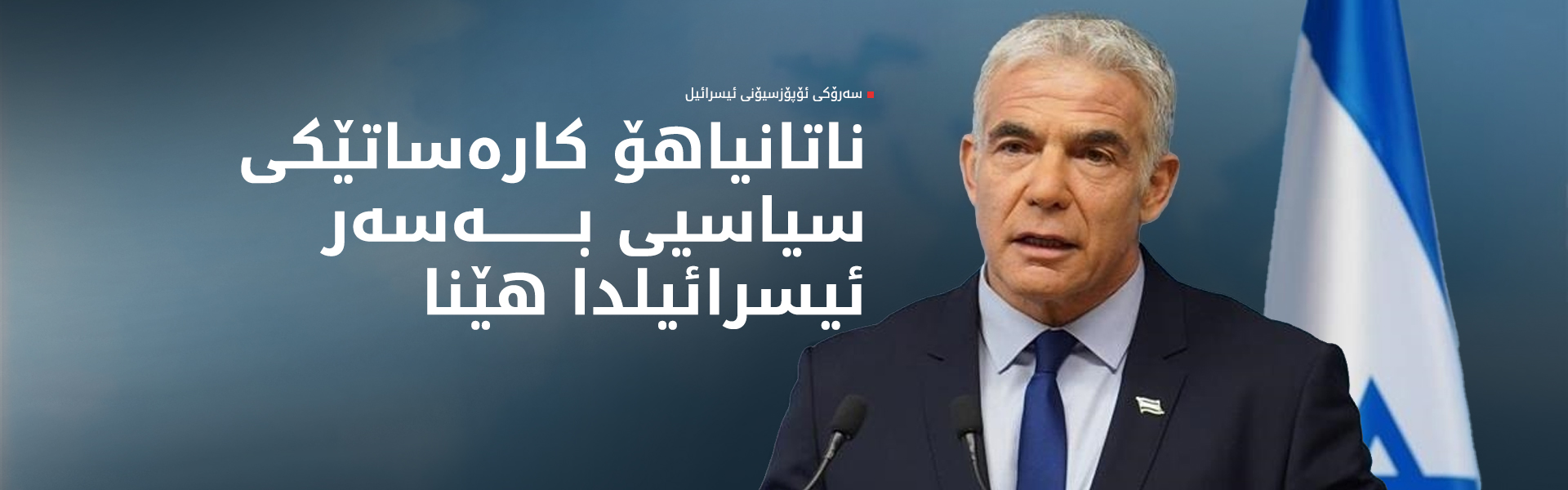 سەرۆکی ئۆپۆزسیۆنی ئیسرائیل: ناتانیاهۆ شکستی ستراتیژی بۆ ئیسرائیل خولقاندووە