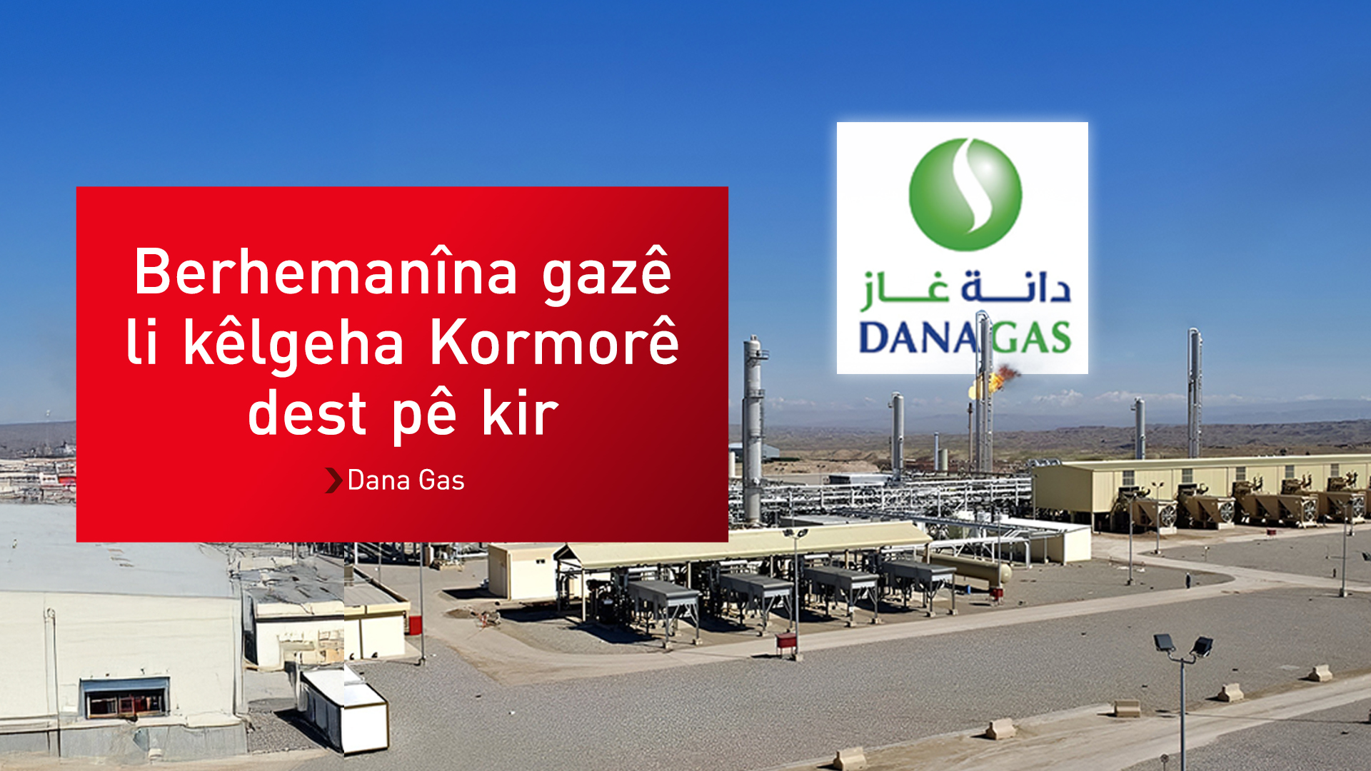 Dana Gas: Karên li kêlgeha Kormorê dest pê kirin
