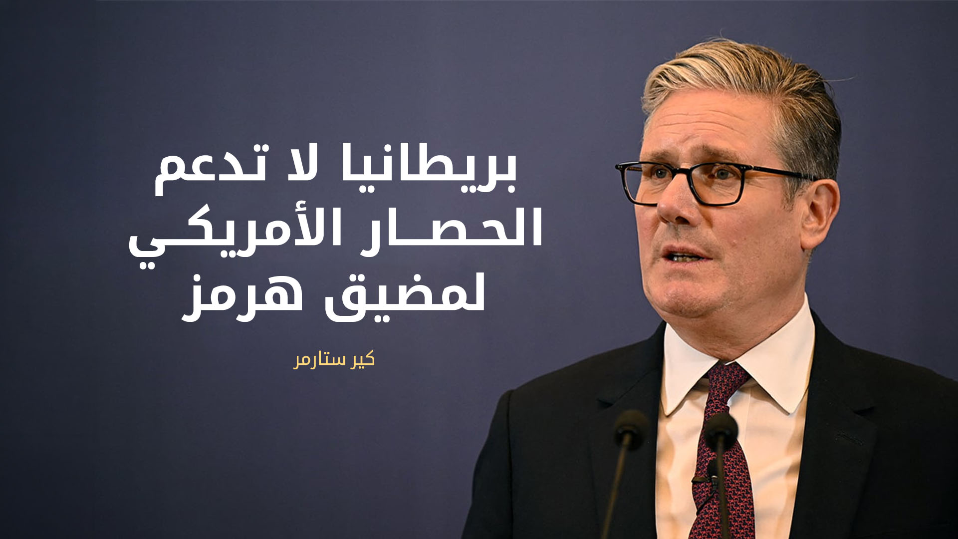 ستارمر: بريطانيا لا تدعم الحصار الأمريكي المعلن لمضيق هرمز