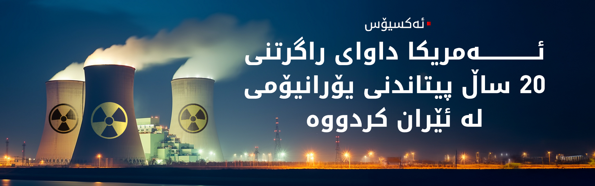 ئەکسیۆس: ئەمریکا داوای راگرتنی 20 ساڵ پیتاندنی یۆرانیۆمی لە ئێران کردووە
