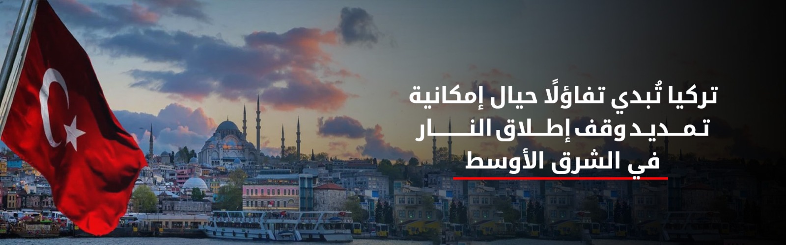 تركيا "متفائلة" حيال إمكانية تمديد وقف إطلاق النار في الشرق الأوسط