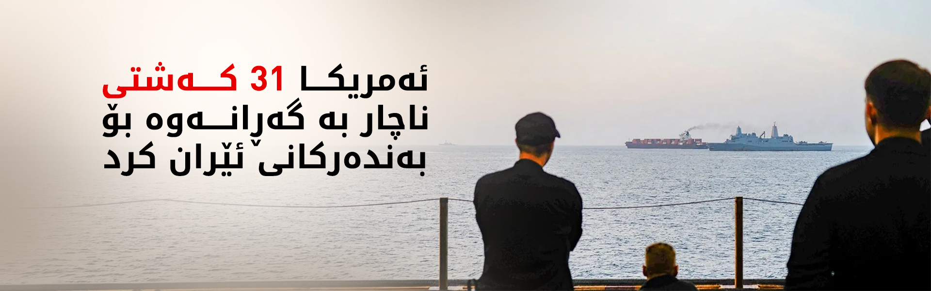 سێنتکۆم: 31 کەشتی ناچار بە گەڕانەوە کراون بۆ بەندەرەکانی ئێران