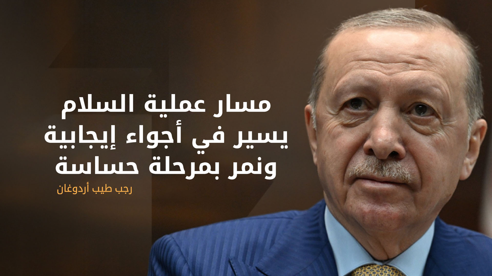 أردوغان: مسار عملية السلام يسير في أجواء إيجابية ونمر بمرحلة حساسة