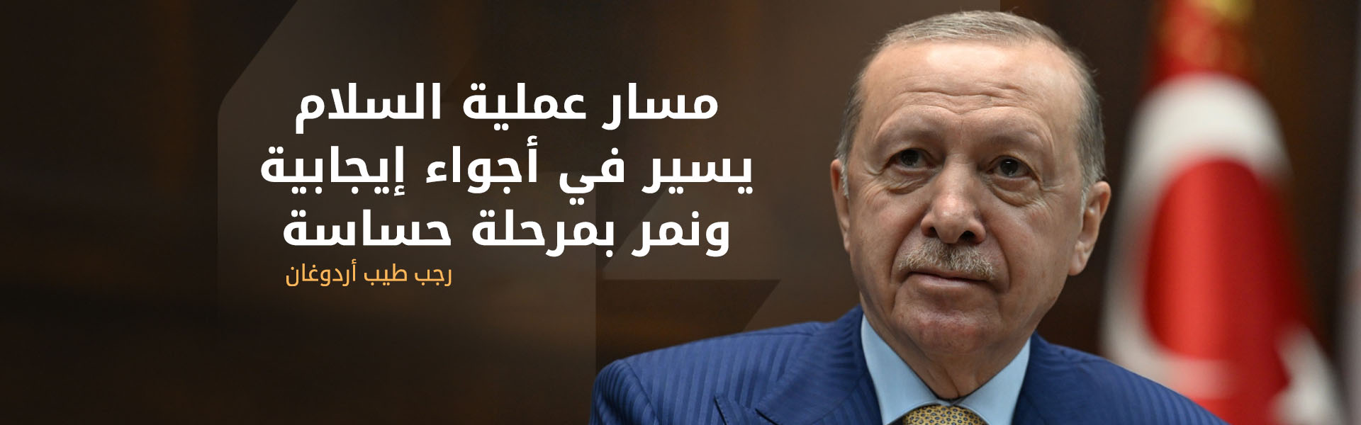 أردوغان: مسار عملية السلام يسير في أجواء إيجابية ونمر بمرحلة حساسة