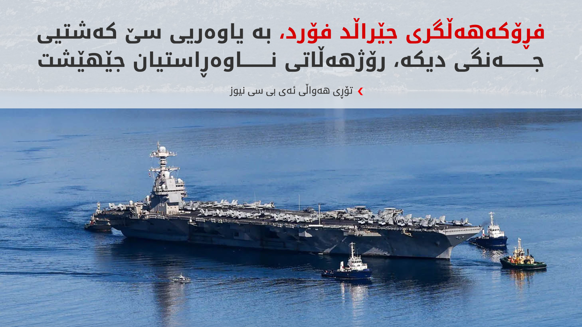 واشنتن گەورەترین کەشتی فڕۆکەهەڵگری خۆی لە رۆژهەڵاتی ناوەڕاست کشاندەوە