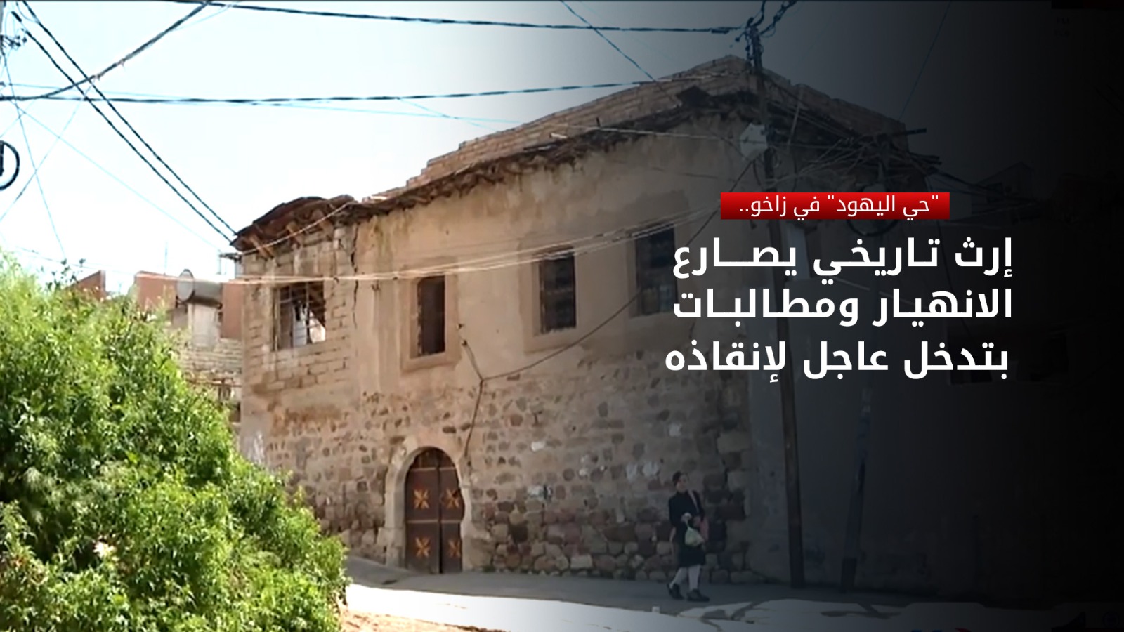 "حي اليهود" في زاخو.. إرث تاريخي يصارع الانهيار ومطالبات بتدخل عاجل لإنقاذه