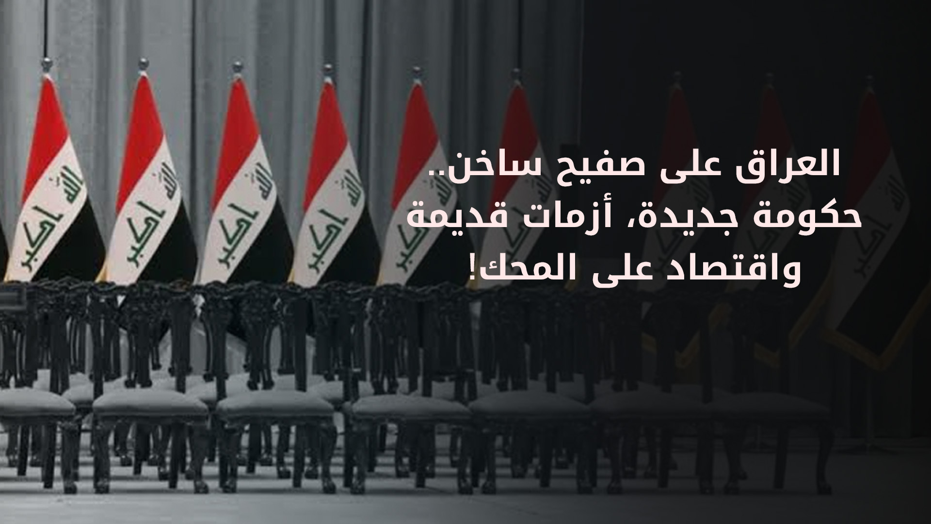 العراق على صفيح ساخن.. حكومة جديدة، أزمات قديمة، واقتصاد على المحك!