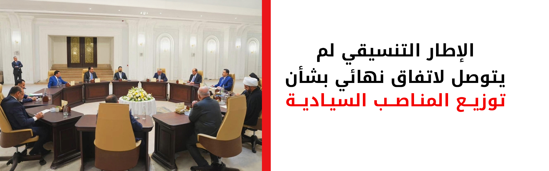 الإطار التنسيقي لم يتوصل لاتفاق نهائي بشأن توزيع المناصب السيادية