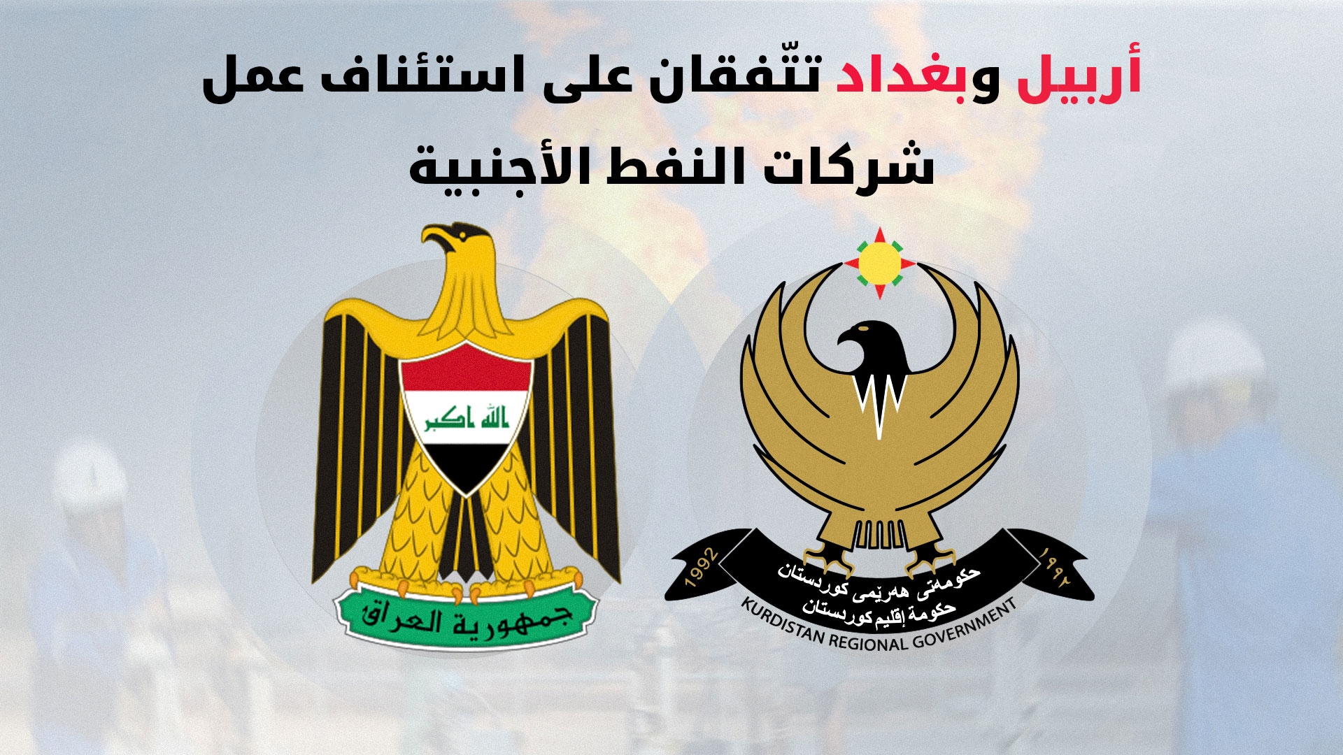 أربيل وبغداد تتفقان على استئناف عمل شركات النفط الأجنبية في إقليم كوردستان