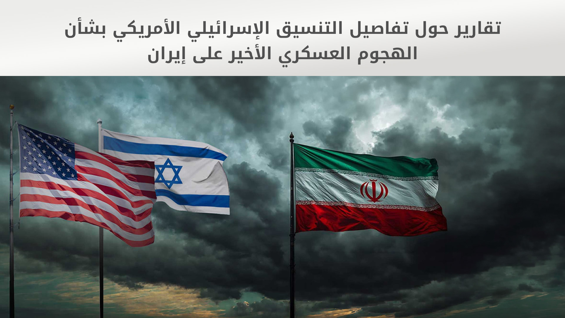 تقارير حول تفاصيل التنسيق الإسرائيلي الأمريكي بشأن الهجوم العسكري الأخير على إيران