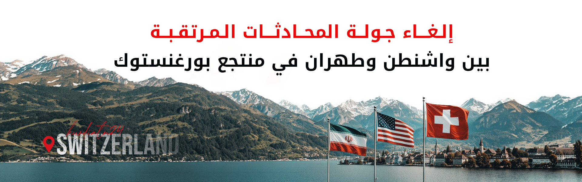 ظروف لوجستية وتوترات إقليمية تُرجئ محادثات واشنطن وطهران في سويسرا