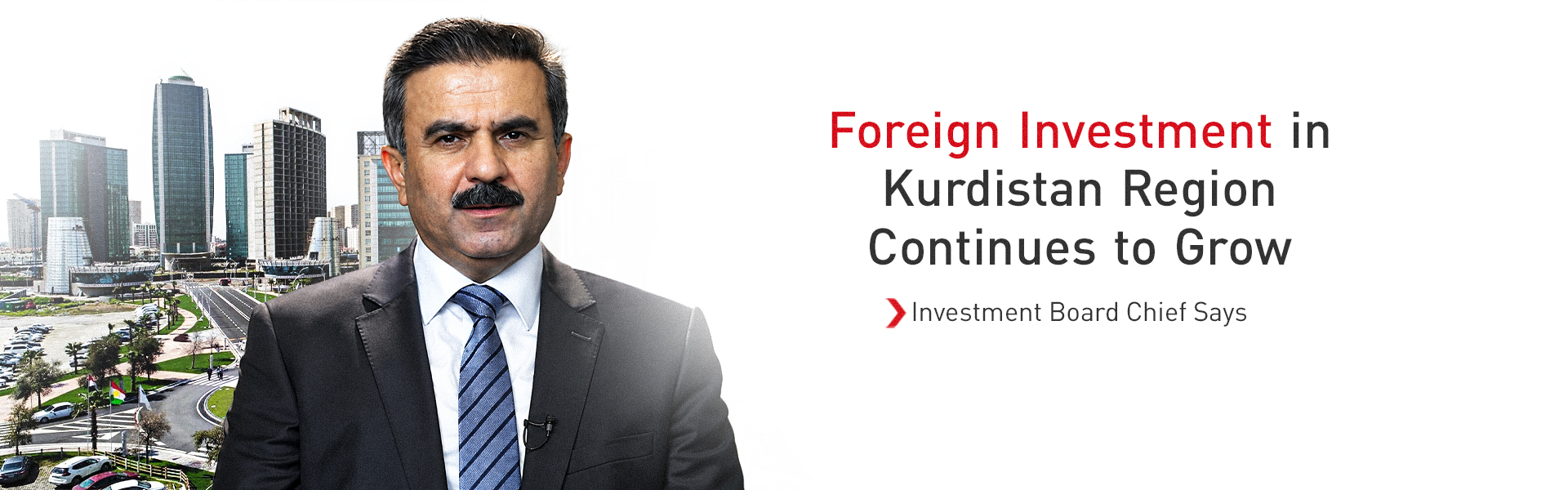 Foreign Investment in Kurdistan Region Continues to Grow, Investment Board Chief Says
