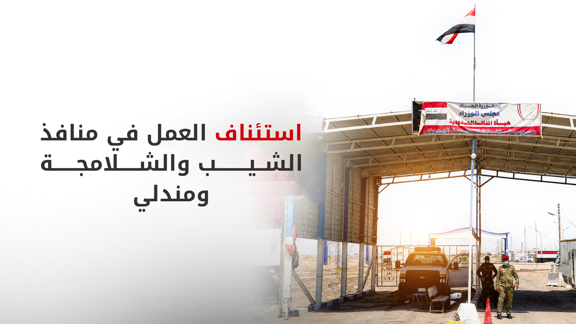 العراق يعلن استئناف العمل في منافذ الشيب والشلامجة ومندلي